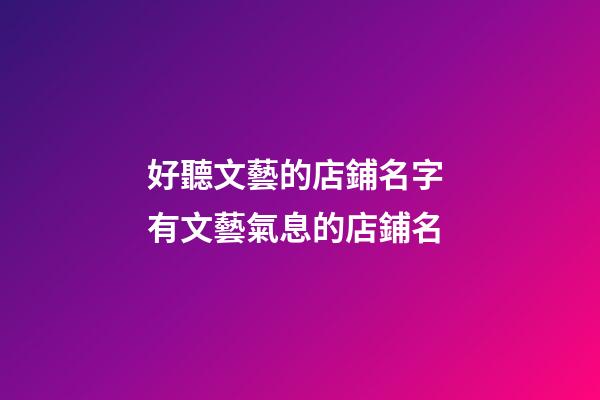 好聽文藝的店鋪名字 有文藝氣息的店鋪名-第1張-店鋪起名-玄機派